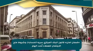 «ضمان أمان» قانون البنك المركزي سرية الحسابات وشروط منح الائتمان للعملاء تُحدد اليوم